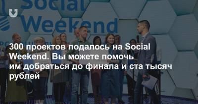 300 проектов подалось на Social Weekend. Вы можете помочь им добраться до финала и ста тысяч рублей