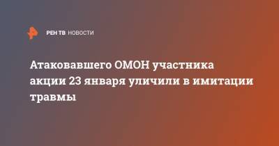 Атаковавшего ОМОН участника акции 23 января уличили в имитации травмы