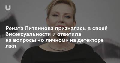 Рената Литвинова призналась в своей бисексуальности и ответила на вопросы «о личном» на детекторе лжи