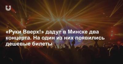 «Руки Вверх!» дадут в Минске два концерта. На один из них появились дешевые билеты