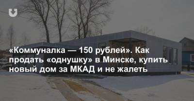 «Коммуналка — 150 рублей». Как продать «однушку» в Минске, купить новый дом за МКАД и не жалеть