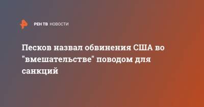 Песков назвал обвинения США во "вмешательстве" поводом для санкций