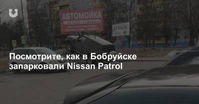 Посмотрите, как в Бобруйске запарковали Nissan Patrol