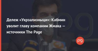 Дележ «Укрзализныци»: Кабмин уволит главу компании Жмака — источники The Page