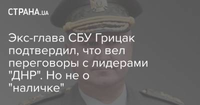 Экс-глава СБУ Грицак подтвердил, что вел переговоры с лидерами "ДНР". Но не о "наличке"