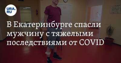 В Екатеринбурге спасли мужчину с тяжелыми последствиями от COVID. «Из меня сделали человека»