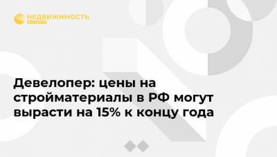 Девелопер: цены на стройматериалы в РФ могут вырасти на 15% к концу года