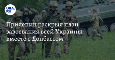 Прилепин раскрыл план завоевания всей Украины вместе с Донбассом
