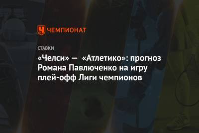 «Челси» — «Атлетико»: прогноз Романа Павлюченко на игру плей-офф Лиги чемпионов
