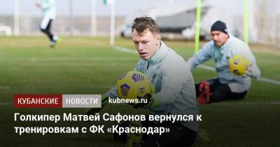 Голкипер Матвей Сафонов вернулся к тренировкам с ФК «Краснодар»