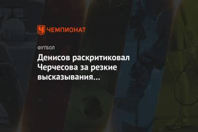 Денисов раскритиковал Черчесова за резкие высказывания про футболистов сборной России