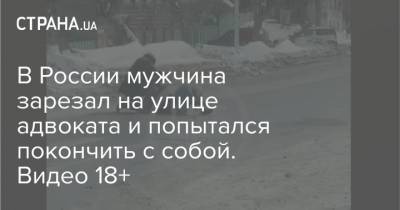 В России мужчина зарезал на улице адвоката и попытался покончить с собой. Видео 18+