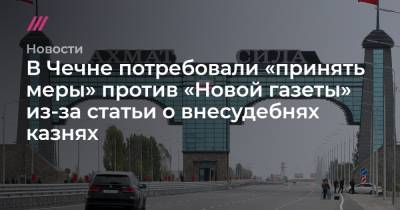 В Чечне потребовали «принять меры» против «Новой газеты» из-за статьи о внесудебнях казнях