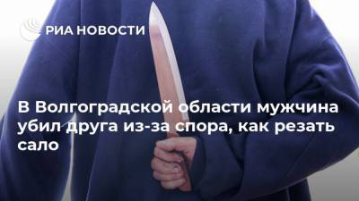 В Волгоградской области мужчина убил друга из-за спора, как резать сало
