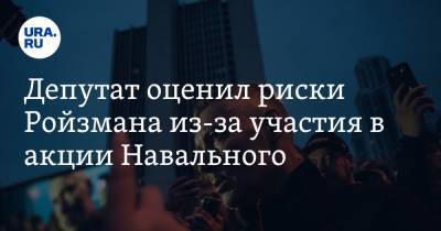 Депутат оценил риски Ройзмана из-за участия в акции Навального