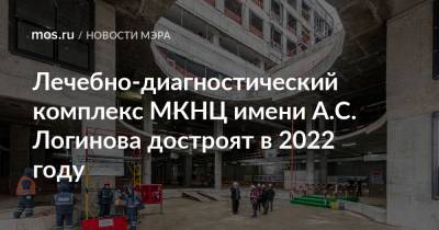 Лечебно-диагностический комплекс МКНЦ имени А.С. Логинова достроят в 2022 году