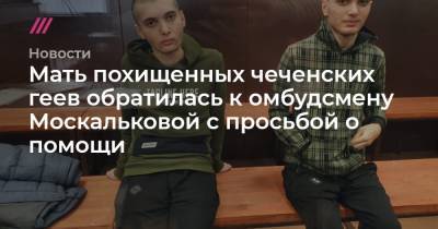 Мать похищенных чеченских геев обратилась к омбудсмену Москальковой с просьбой о помощи