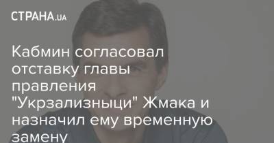 Кабмин согласовал отставку главы правления "Укрзализныци" Жмака и назначил ему временную замену