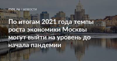По итогам 2021 года темпы роста экономики Москвы могут выйти на уровень до начала пандемии