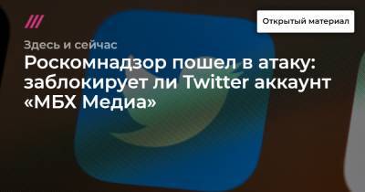 Роскомнадзор пошел в атаку: заблокирует ли Twitter аккаунт «МБХ Медиа»