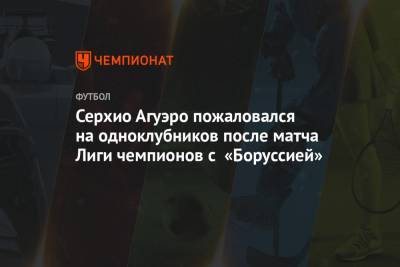 Серхио Агуэро пожаловался на одноклубников после матча Лиги чемпионов с «Боруссией»