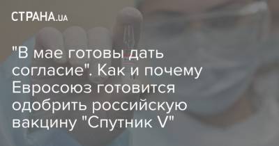 "В мае готовы дать согласие". Как и почему Евросоюз готовится одобрить российскую вакцину "Спутник V"