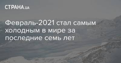 Февраль-2021 стал самым холодным в мире за последние семь лет