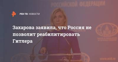 Захарова заявила, что Россия не позволит реабилитировать Гитлера