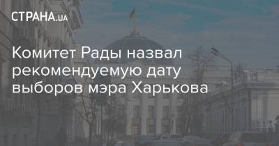 Комитет Рады назвал рекомендуемую дату выборов мэра Харькова