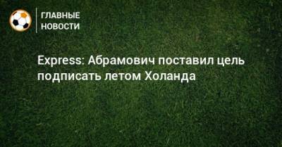 Express: Абрамович поставил цель подписать летом Холанда