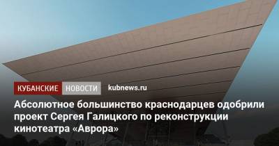 Абсолютное большинство краснодарцев одобрили проект Сергея Галицкого по реконструкции кинотеатра «Аврора»