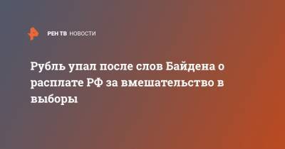 Рубль упал после слов Байдена о расплате РФ за вмешательство в выборы