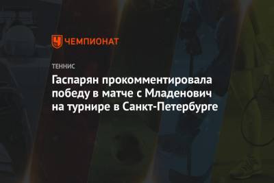 Гаспарян прокомментировала победу в матче с Младенович на турнире в Санкт-Петербурге