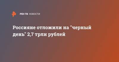 Россияне отложили на "черный день" 2,7 трлн рублей - ren.tv
