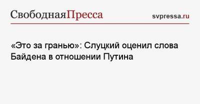 «Это за гранью»: Слуцкий оценил слова Байдена в отношении Путина