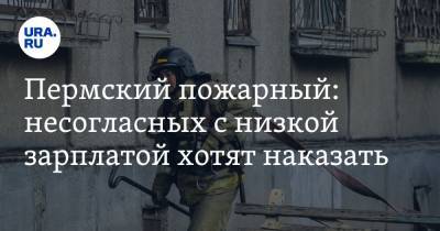 Пермский пожарный: несогласных с низкой зарплатой хотят наказать