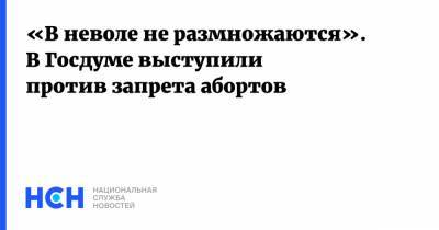 Оксана Пушкина - «В неволе не размножаются». В Госдуме выступили против запрета абортов - nsn.fm