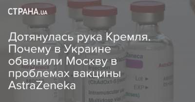 Дотянулась рука Кремля. Почему в Украине обвинили Москву в проблемах вакцины AstraZeneka
