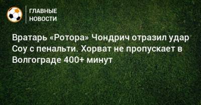 Вратарь «Ротора» Чондрич отразил удар Соу с пенальти. Хорват не пропускает в Волгограде 400+ минут