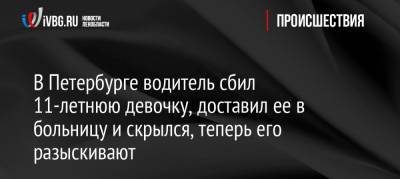 В Петербурге водитель сбил 11-летнюю девочку, доставил ее в больницу и скрылся, теперь его разыскивают