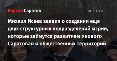 Михаил Исаев заявил о создании еще двух структурных подразделений мэрии, которые займутся развитием «нового Саратова» и общественных территорий