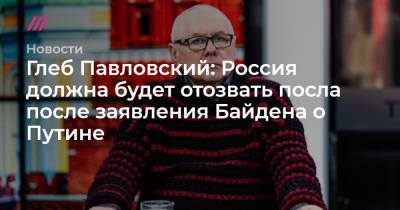 Глеб Павловский: Россия должна будет отозвать посла после заявления Байдена о Путине