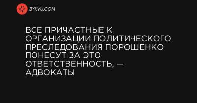 Все причастные к организации политического преследования Порошенко понесут за это ответственность, — адвокаты