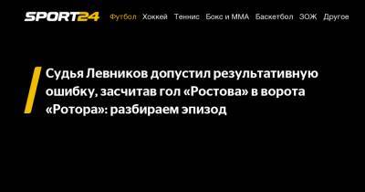 Судья Левников допустил результативную ошибку, засчитав гол «Ростова» в ворота «Ротора»: разбираем эпизод