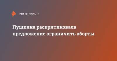 Оксана Пушкина - Пушкина раскритиковала предложение ограничить аборты - ren.tv