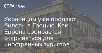 Украинцам уже продают билеты в Грецию. Как Европа собирается открываться для иностранных туристов