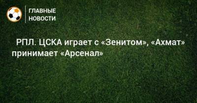 ⚽ РПЛ. ЦСКА играет с «Зенитом», «Ахмат» принимает «Арсенал»