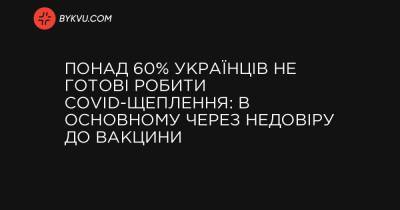 Понад 60% українців не готові робити COVID-щеплення: в основному через недовіру до вакцини