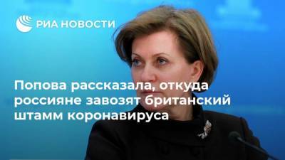 Попова рассказала, откуда россияне завозят британский штамм коронавируса