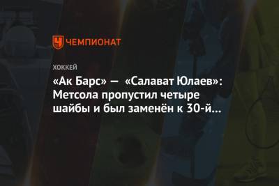 «Ак Барс» — «Салават Юлаев»: Метсола пропустил четыре шайбы и был заменён к 30-й минуте